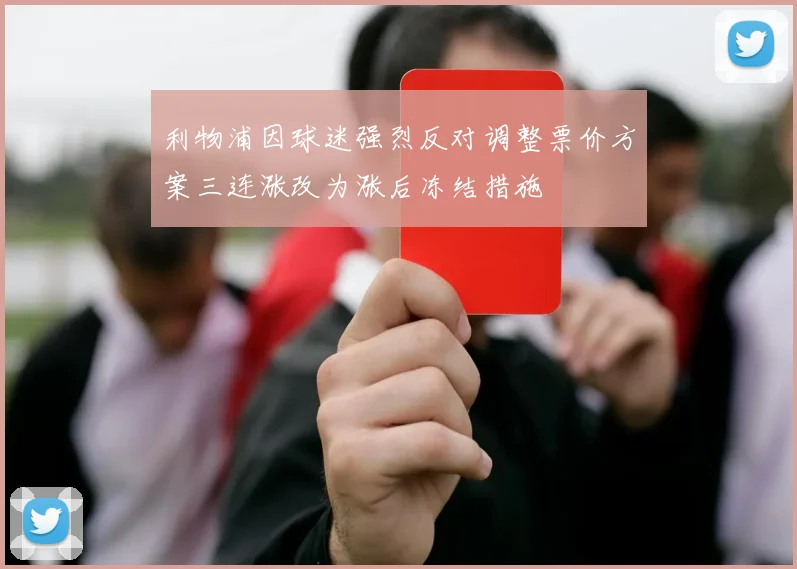 利物浦因球迷强烈反对调整票价方案三连涨改为涨后冻结措施