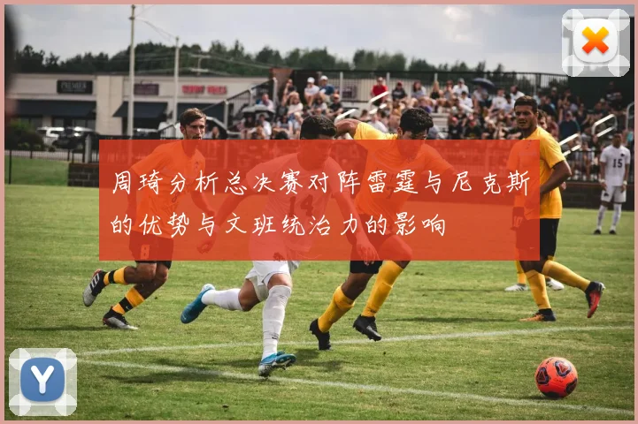 周琦分析总决赛对阵雷霆与尼克斯的优势与文班统治力的影响