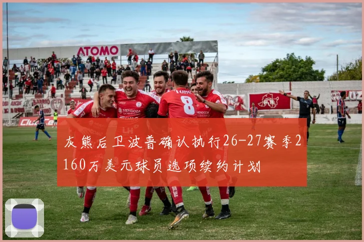 灰熊后卫波普确认执行26-27赛季2160万美元球员选项续约计划