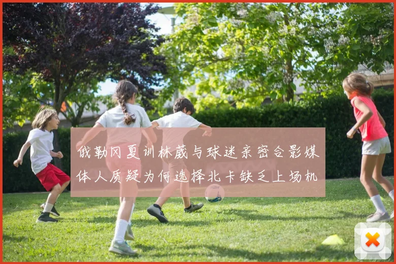 俄勒冈夏训林葳与球迷亲密合影媒体人质疑为何选择北卡缺乏上场机会