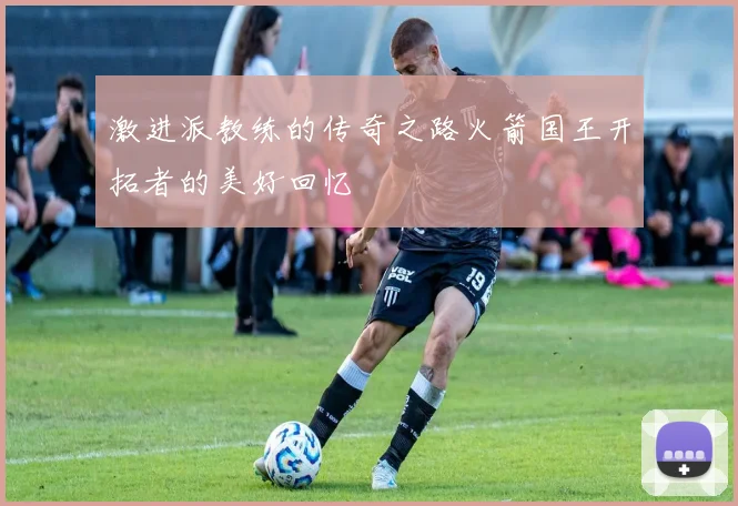 激进派教练的传奇之路火箭国王开拓者的美好回忆