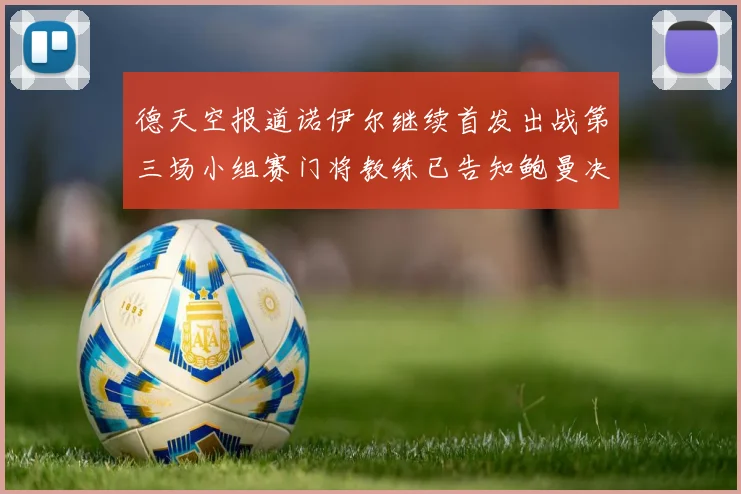 德天空报道诺伊尔继续首发出战第三场小组赛门将教练已告知鲍曼决定
